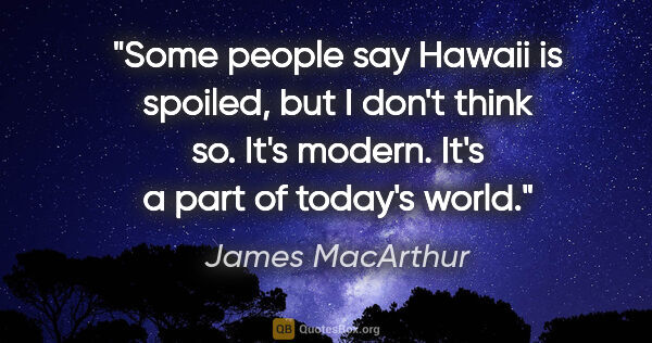 James MacArthur quote: "Some people say Hawaii is spoiled, but I don't think so. It's..."