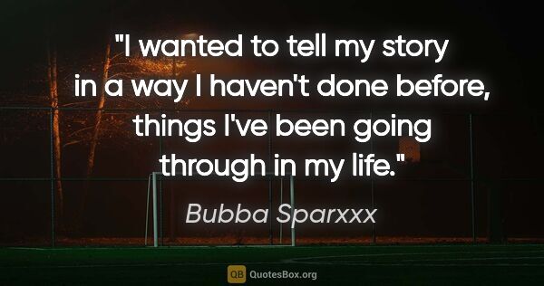 Bubba Sparxxx quote: "I wanted to tell my story in a way I haven't done before,..."