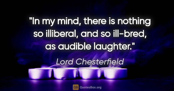 Lord Chesterfield quote: "In my mind, there is nothing so illiberal, and so ill-bred, as..."