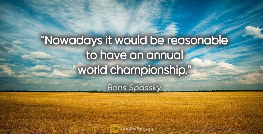 Boris Spassky quote: "Nowadays it would be reasonable to have an annual world..."