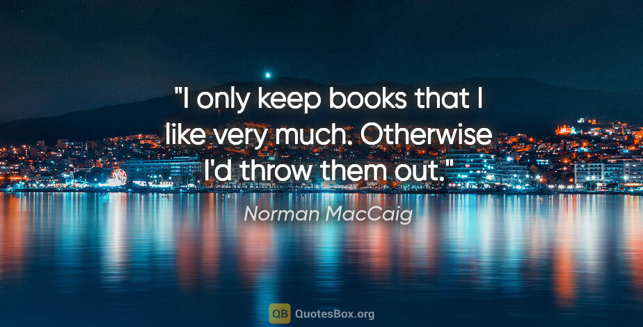 Norman MacCaig quote: "I only keep books that I like very much. Otherwise I'd throw..."