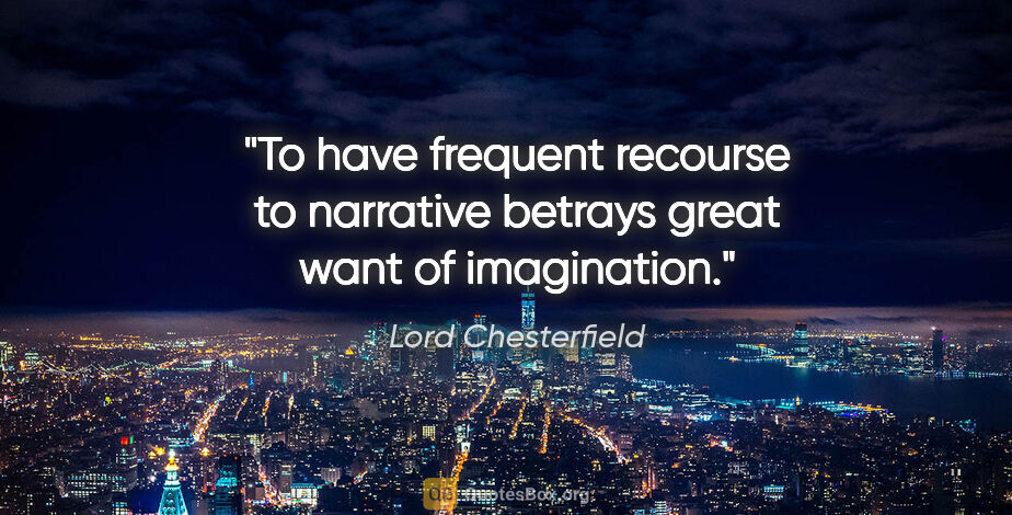 Lord Chesterfield quote: "To have frequent recourse to narrative betrays great want of..."