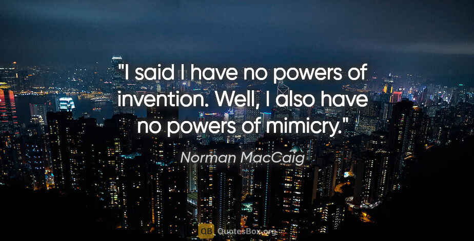 Norman MacCaig quote: "I said I have no powers of invention. Well, I also have no..."