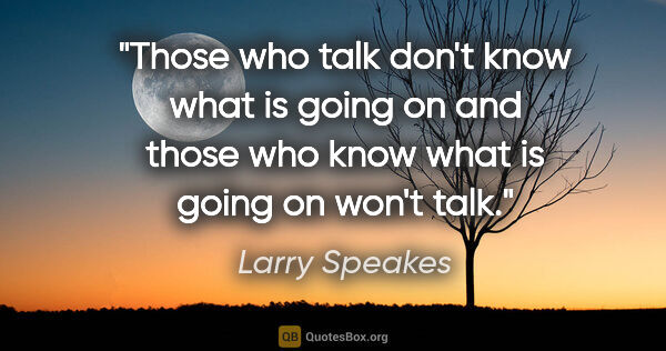 Larry Speakes quote: "Those who talk don't know what is going on and those who know..."