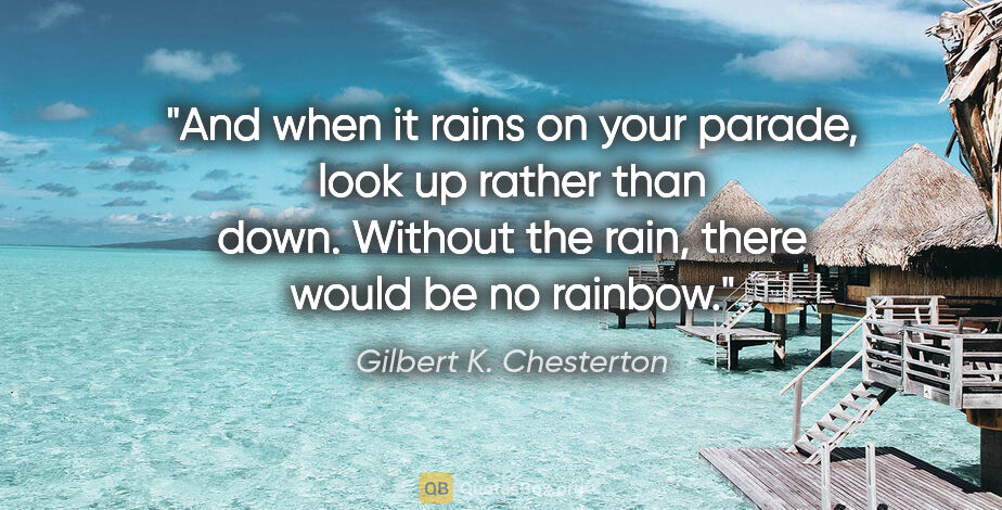 Gilbert K. Chesterton quote: "And when it rains on your parade, look up rather than down...."