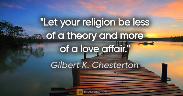 Gilbert K. Chesterton quote: "Let your religion be less of a theory and more of a love affair."