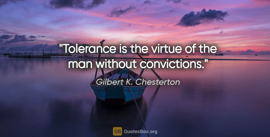 Gilbert K. Chesterton quote: "Tolerance is the virtue of the man without convictions."