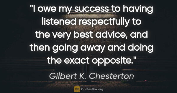 Gilbert K. Chesterton quote: "I owe my success to having listened respectfully to the very..."