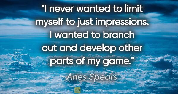 Aries Spears quote: "I never wanted to limit myself to just impressions. I wanted..."