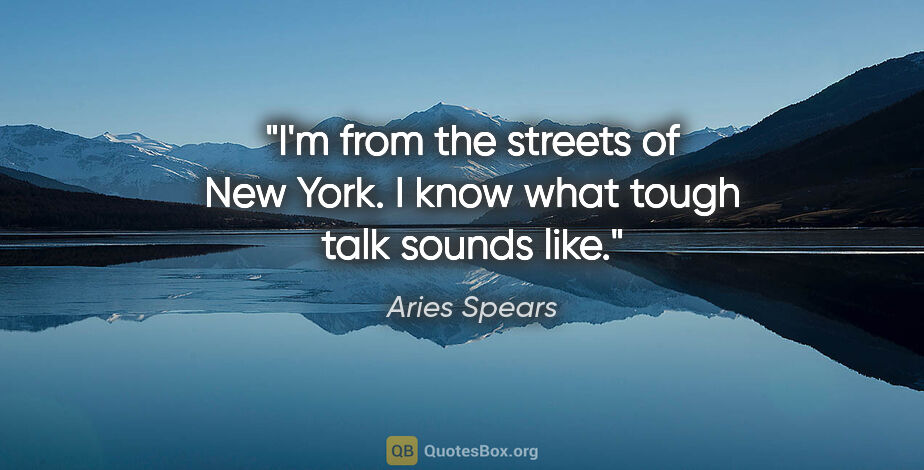 Aries Spears quote: "I'm from the streets of New York. I know what tough talk..."