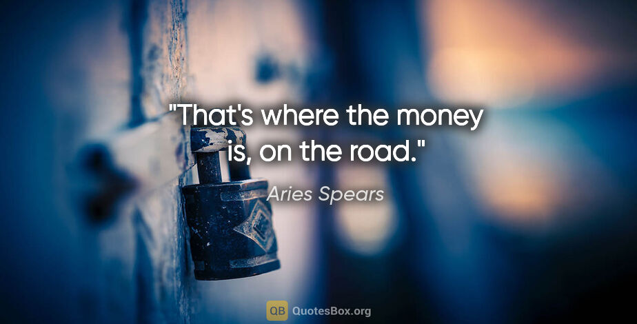 Aries Spears quote: "That's where the money is, on the road."