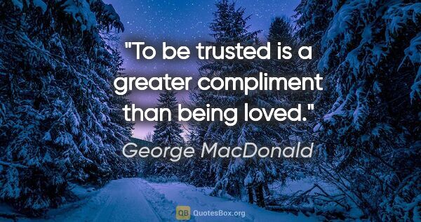 George MacDonald quote: "To be trusted is a greater compliment than being loved."