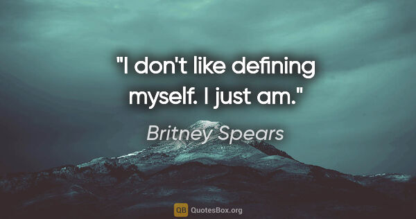 Britney Spears quote: "I don't like defining myself. I just am."