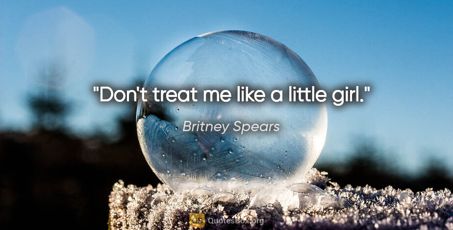 Britney Spears quote: "Don't treat me like a little girl."