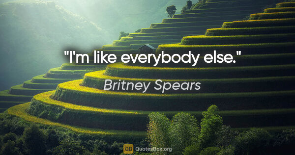 Britney Spears quote: "I'm like everybody else."