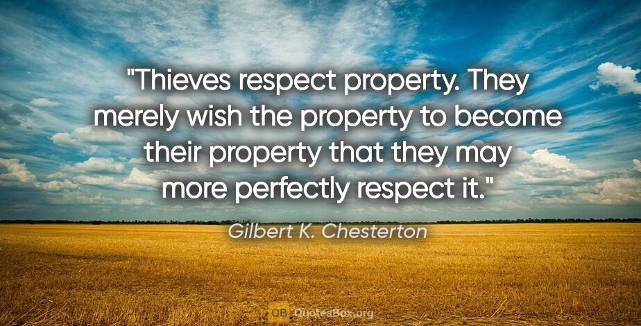 Gilbert K. Chesterton quote: "Thieves respect property. They merely wish the property to..."