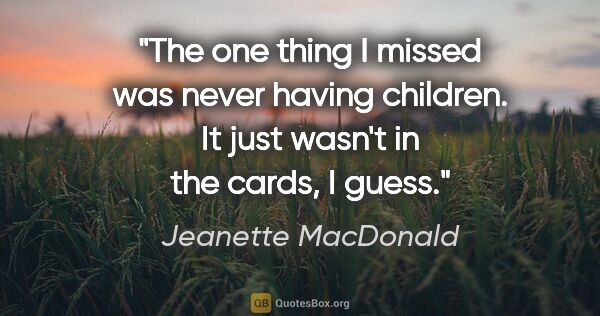 Jeanette MacDonald quote: "The one thing I missed was never having children. It just..."