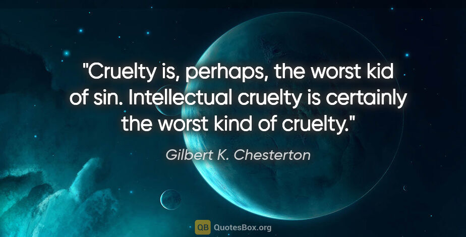 Gilbert K. Chesterton quote: "Cruelty is, perhaps, the worst kid of sin. Intellectual..."