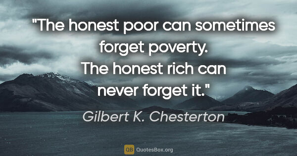 Gilbert K. Chesterton quote: "The honest poor can sometimes forget poverty. The honest rich..."