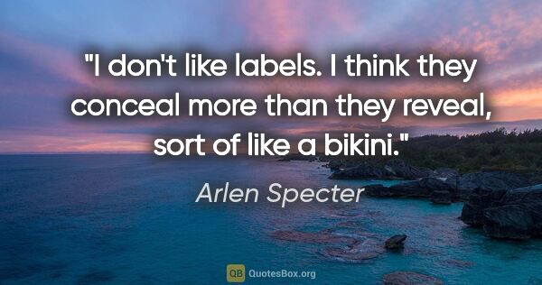 Arlen Specter quote: "I don't like labels. I think they conceal more than they..."