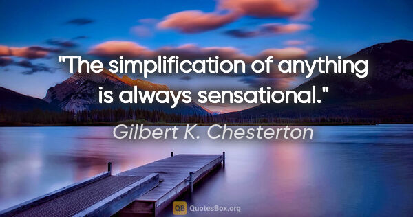 Gilbert K. Chesterton quote: "The simplification of anything is always sensational."