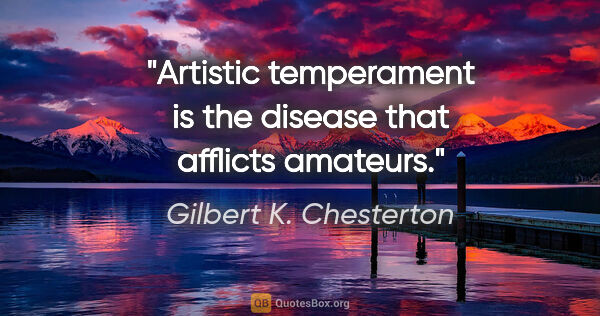 Gilbert K. Chesterton quote: "Artistic temperament is the disease that afflicts amateurs."