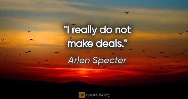 Arlen Specter quote: "I really do not make deals."