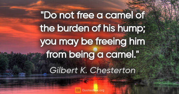 Gilbert K. Chesterton quote: "Do not free a camel of the burden of his hump; you may be..."