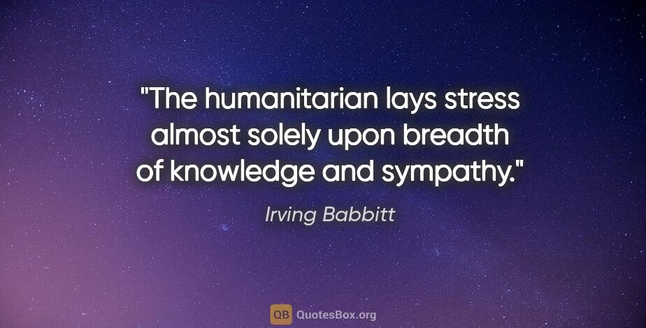 Irving Babbitt quote: "The humanitarian lays stress almost solely upon breadth of..."