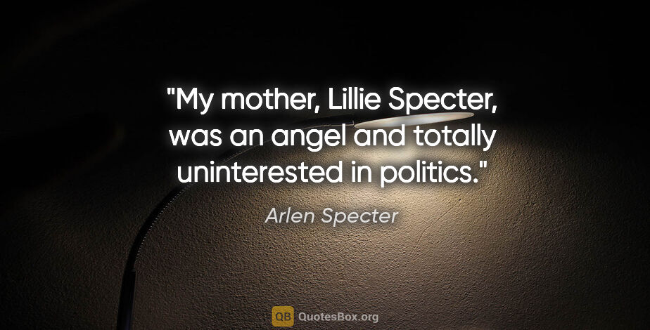 Arlen Specter quote: "My mother, Lillie Specter, was an angel and totally..."