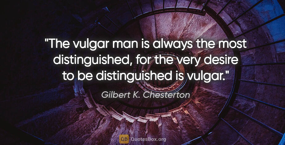 Gilbert K. Chesterton quote: "The vulgar man is always the most distinguished, for the very..."