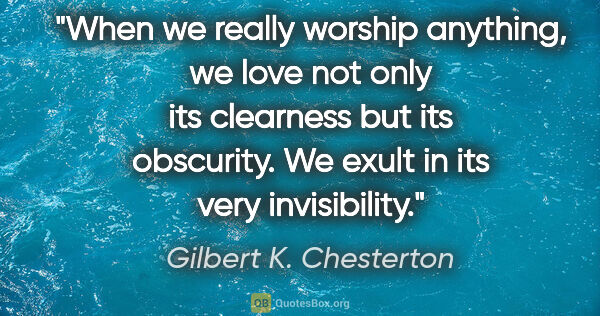 Gilbert K. Chesterton quote: "When we really worship anything, we love not only its..."