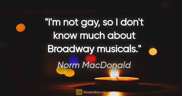 Norm MacDonald quote: "I'm not gay, so I don't know much about Broadway musicals."