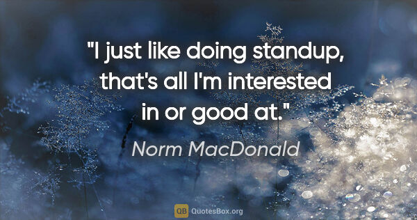Norm MacDonald quote: "I just like doing standup, that's all I'm interested in or..."
