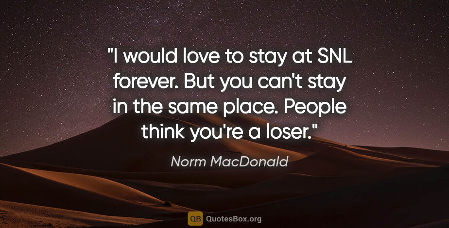 Norm MacDonald quote: "I would love to stay at SNL forever. But you can't stay in the..."