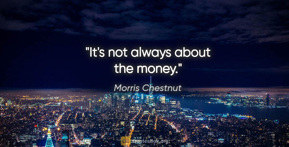 Morris Chestnut quote: "It's not always about the money."