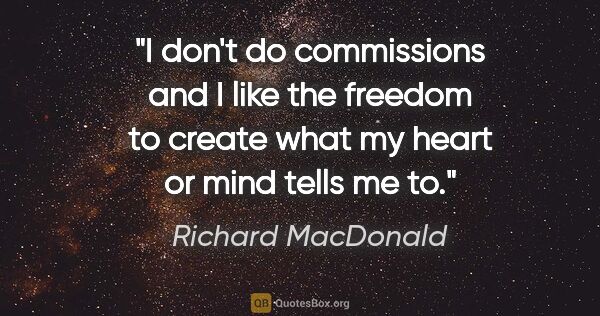 Richard MacDonald quote: "I don't do commissions and I like the freedom to create what..."