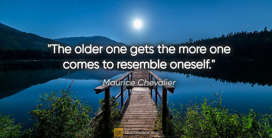 Maurice Chevalier quote: "The older one gets the more one comes to resemble oneself."