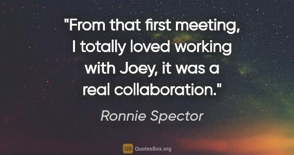 Ronnie Spector quote: "From that first meeting, I totally loved working with Joey, it..."