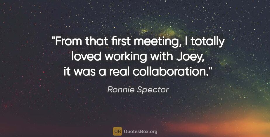 Ronnie Spector quote: "From that first meeting, I totally loved working with Joey, it..."