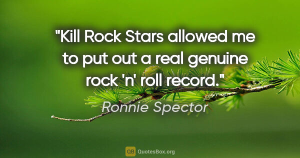 Ronnie Spector quote: "Kill Rock Stars allowed me to put out a real genuine rock 'n'..."