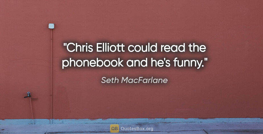 Seth MacFarlane quote: "Chris Elliott could read the phonebook and he's funny."