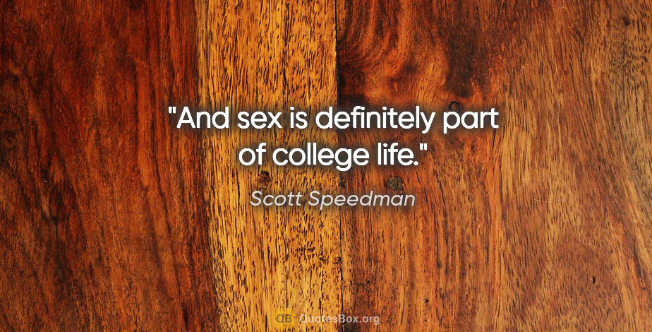 Scott Speedman quote: "And sex is definitely part of college life."