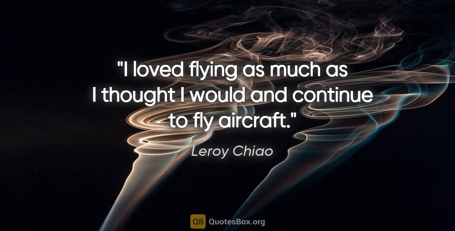 Leroy Chiao quote: "I loved flying as much as I thought I would and continue to..."