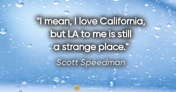 Scott Speedman quote: "I mean, I love California, but LA to me is still a strange place."