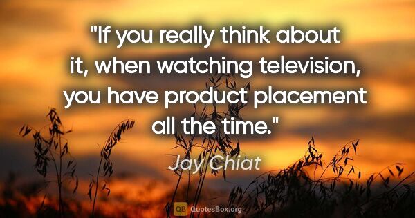 Jay Chiat quote: "If you really think about it, when watching television, you..."
