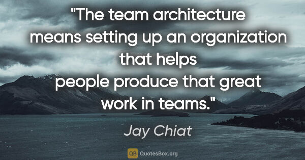 Jay Chiat quote: "The team architecture means setting up an organization that..."