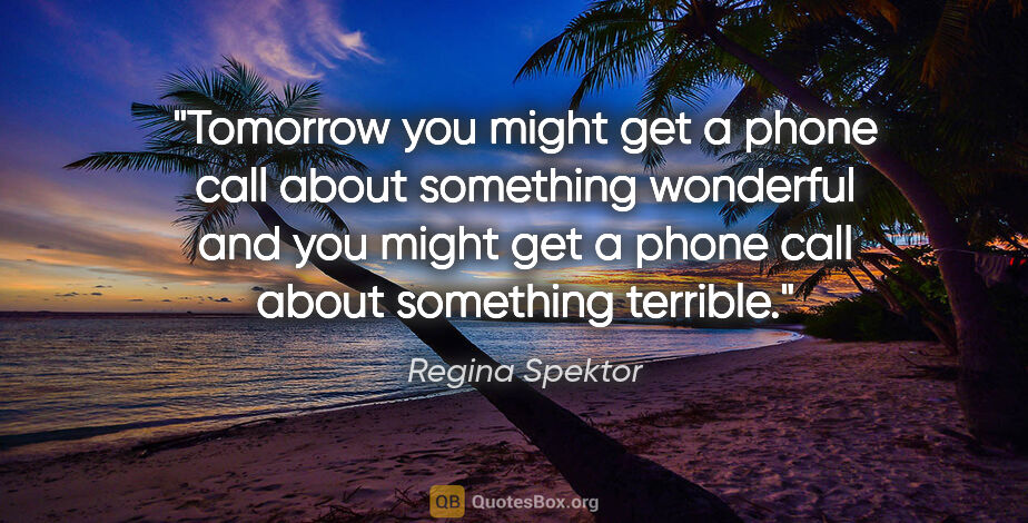 Regina Spektor quote: "Tomorrow you might get a phone call about something wonderful..."