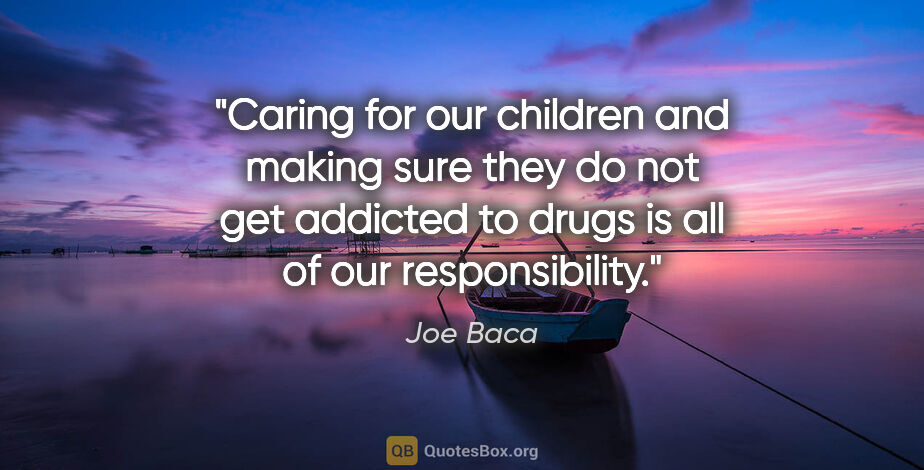 Joe Baca quote: "Caring for our children and making sure they do not get..."