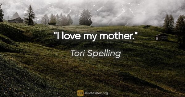 Tori Spelling quote: "I love my mother."